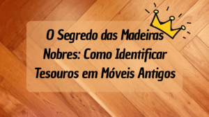 As Madeiras Mais Valiosas Encontradas em Restaurações: O Guia Definitivo para Identificar e Preservar Tesouros